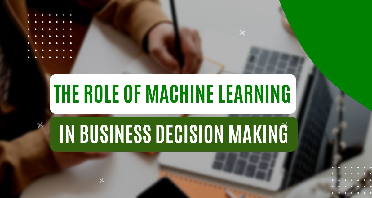 The Role of Machine Learning in Business Decision-Making